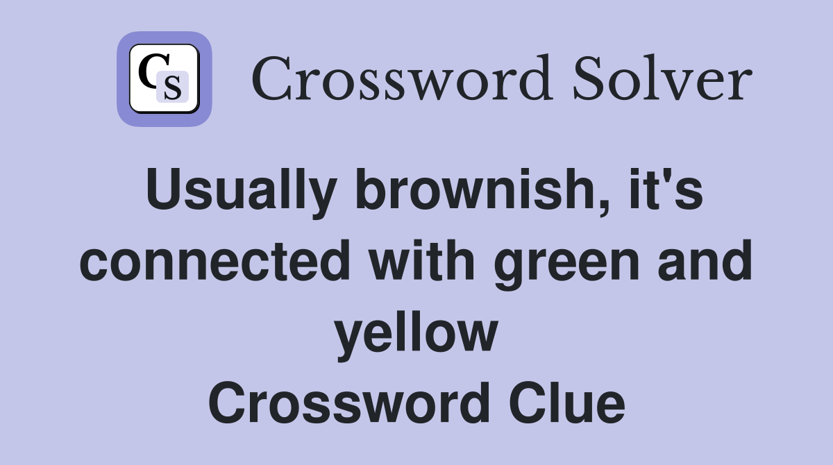 Usually brownish, it's connected with green and yellow Crossword Clue