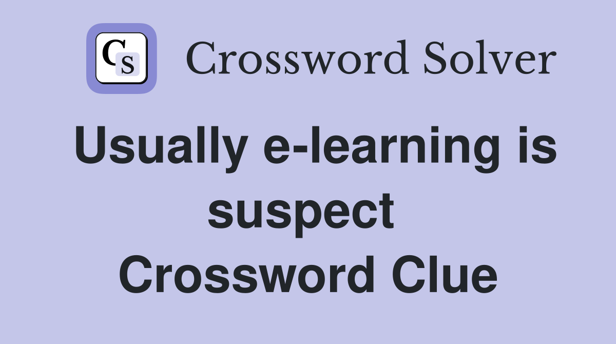 Usually e-learning is suspect  Crossword Clue
