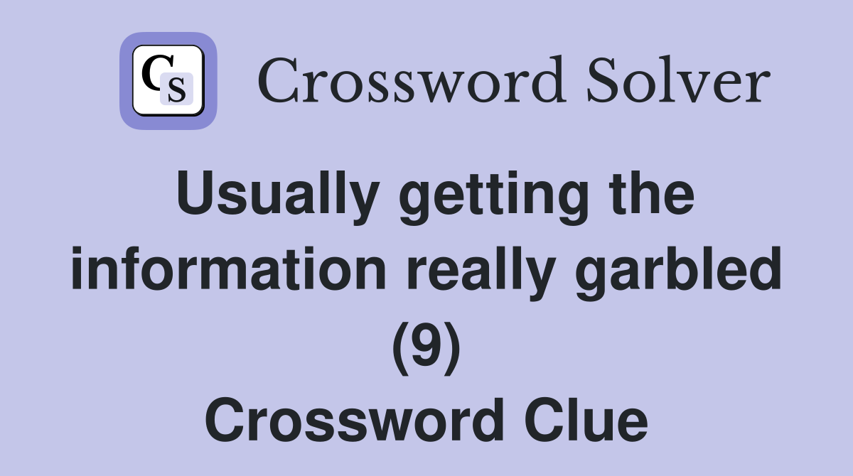 Usually getting the information really garbled (9) Crossword Clue
