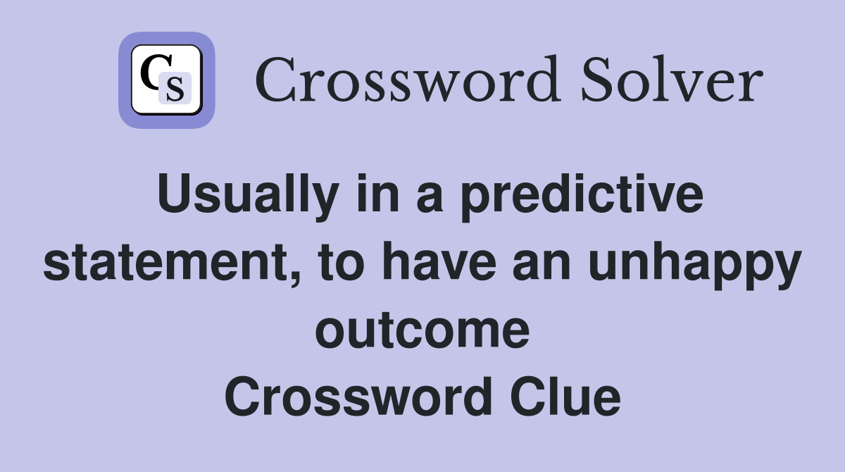 Usually in a predictive statement, to have an unhappy outcome Crossword Clue