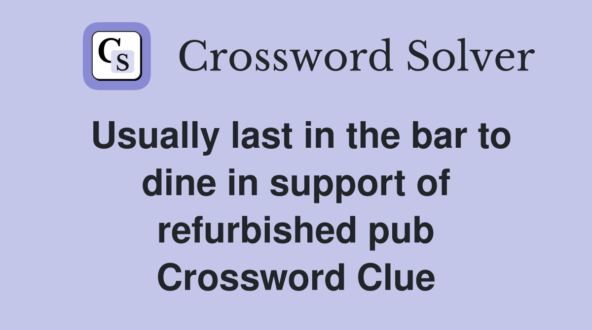 Usually last in the bar to dine in support of refurbished pub Crossword Clue