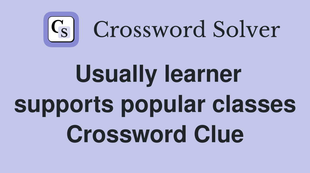 Usually learner supports popular classes Crossword Clue