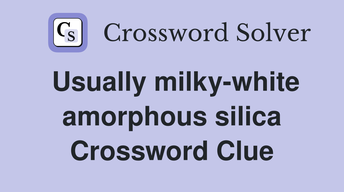 Usually milky-white amorphous silica Crossword Clue