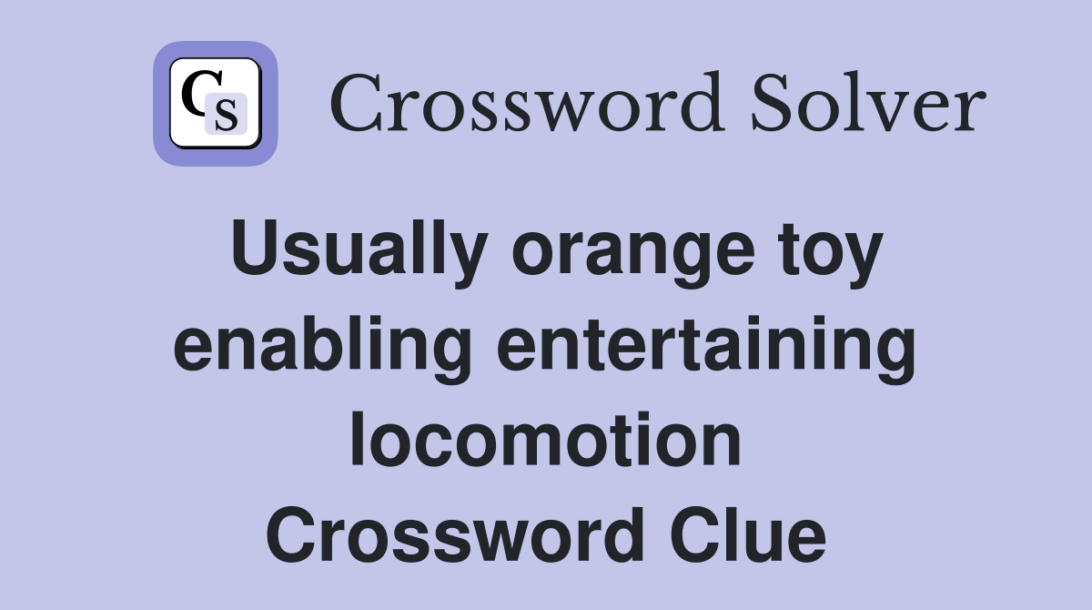 Usually orange toy enabling entertaining locomotion Crossword Clue