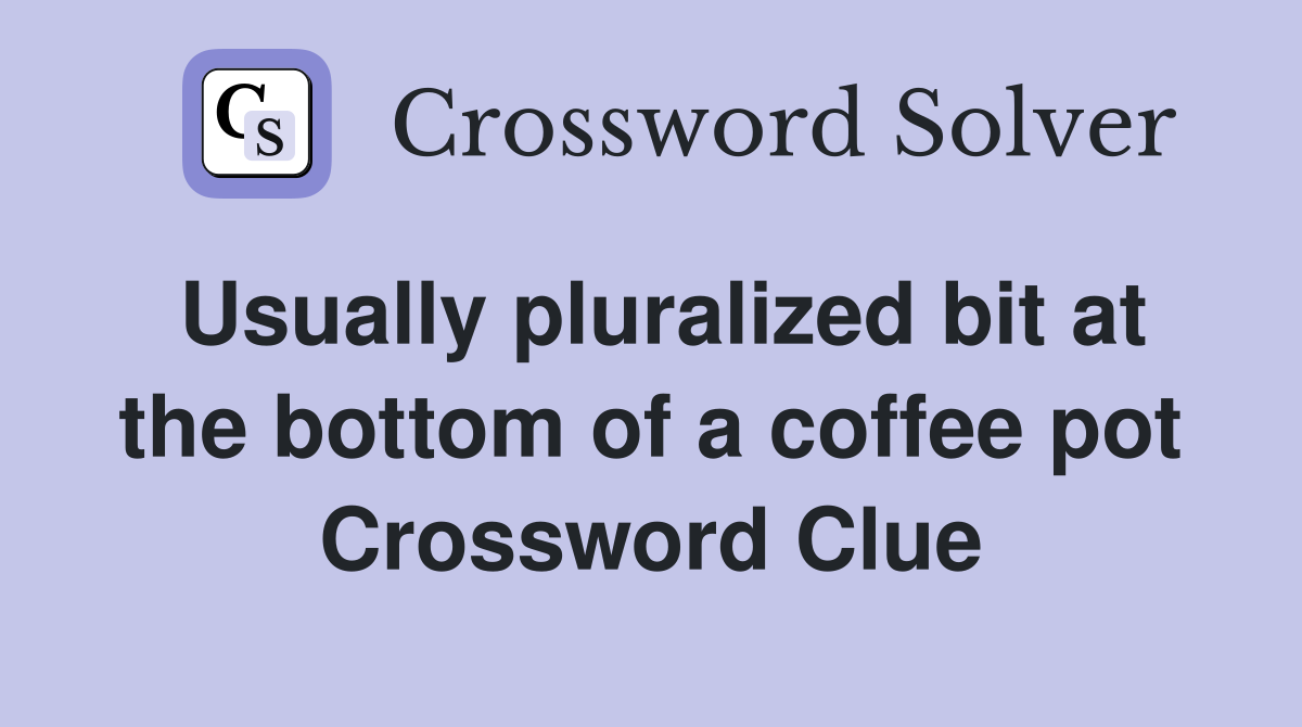 Usually pluralized bit at the bottom of a coffee pot Crossword Clue