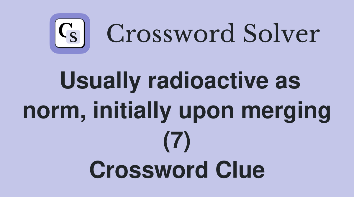 Usually radioactive as norm, initially upon merging (7) Crossword Clue
