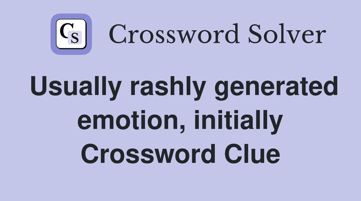 Usually rashly generated emotion, initially Crossword Clue