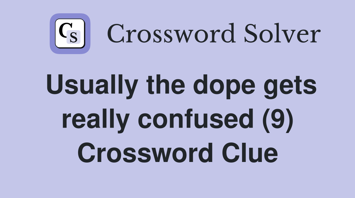 Usually the dope gets really confused (9) Crossword Clue