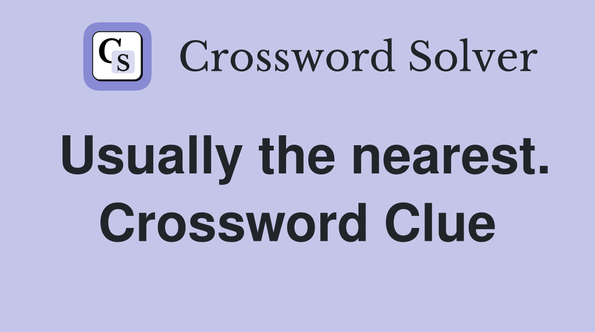 Usually the nearest. Crossword Clue