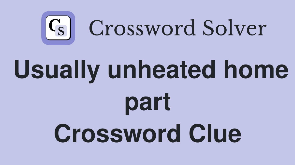 Usually unheated home part Crossword Clue