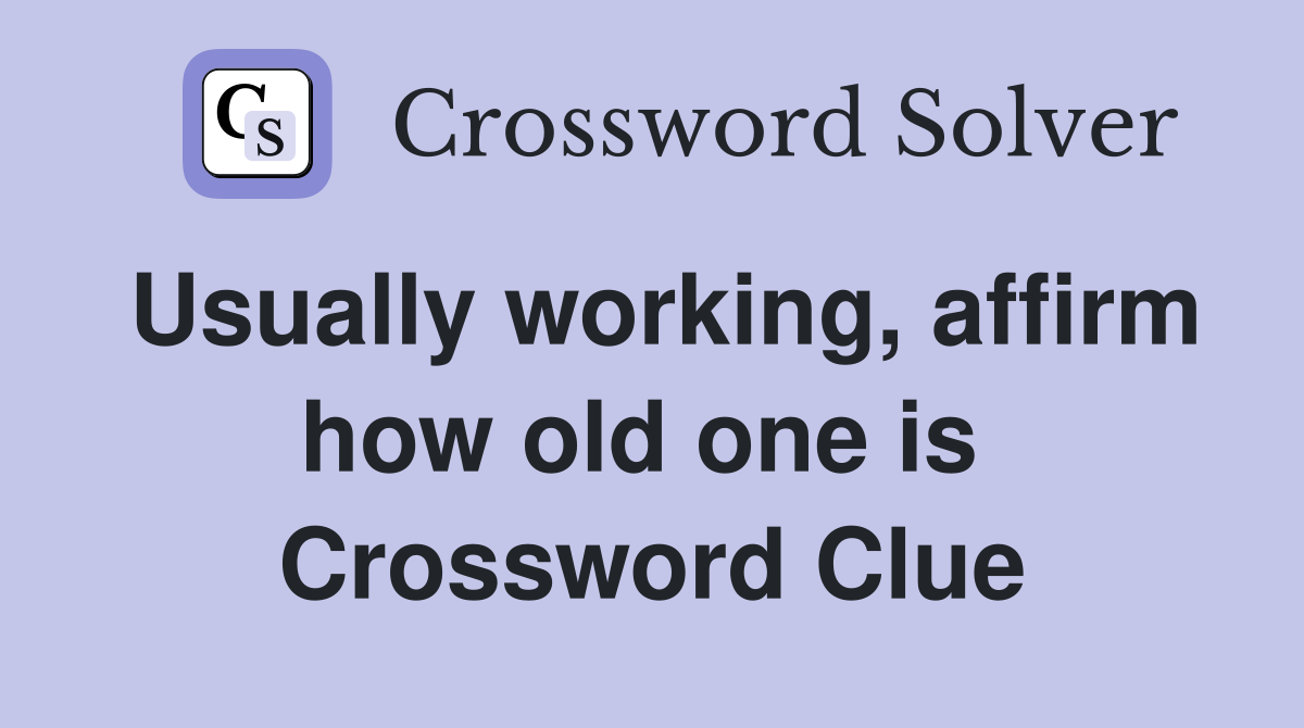 Usually working, affirm how old one is  Crossword Clue
