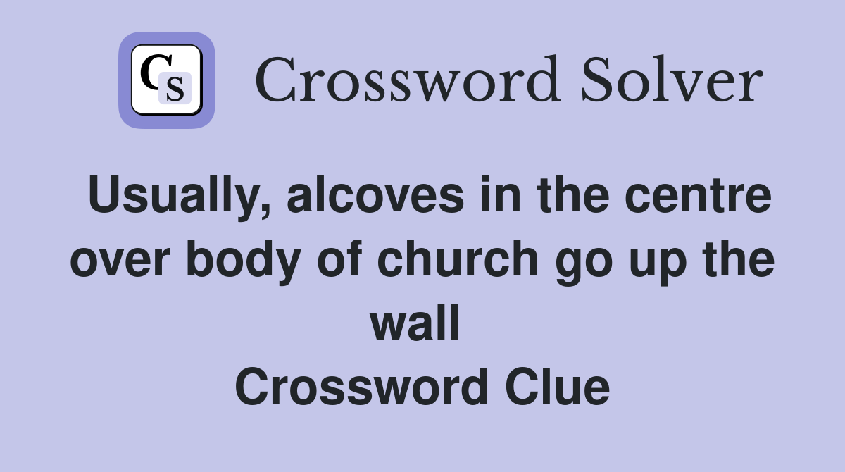 Usually, alcoves in the centre over body of church go up the wall  Crossword Clue