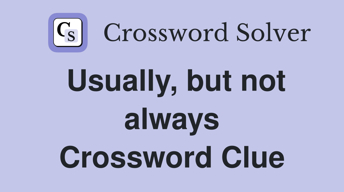 Usually, but not always Crossword Clue