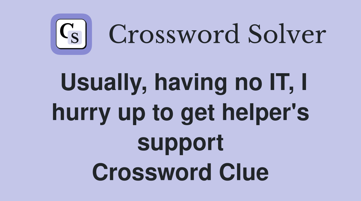 Usually, having no IT, I hurry up to get helper's support Crossword Clue