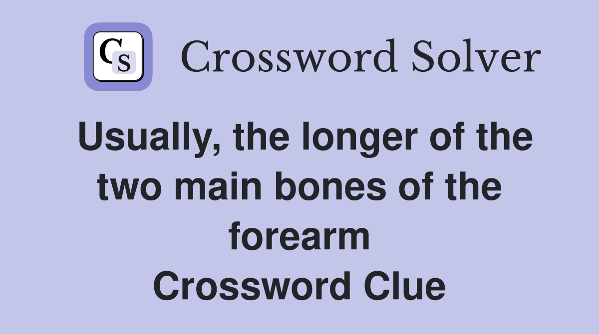 Usually, the longer of the two main bones of the forearm Crossword Clue