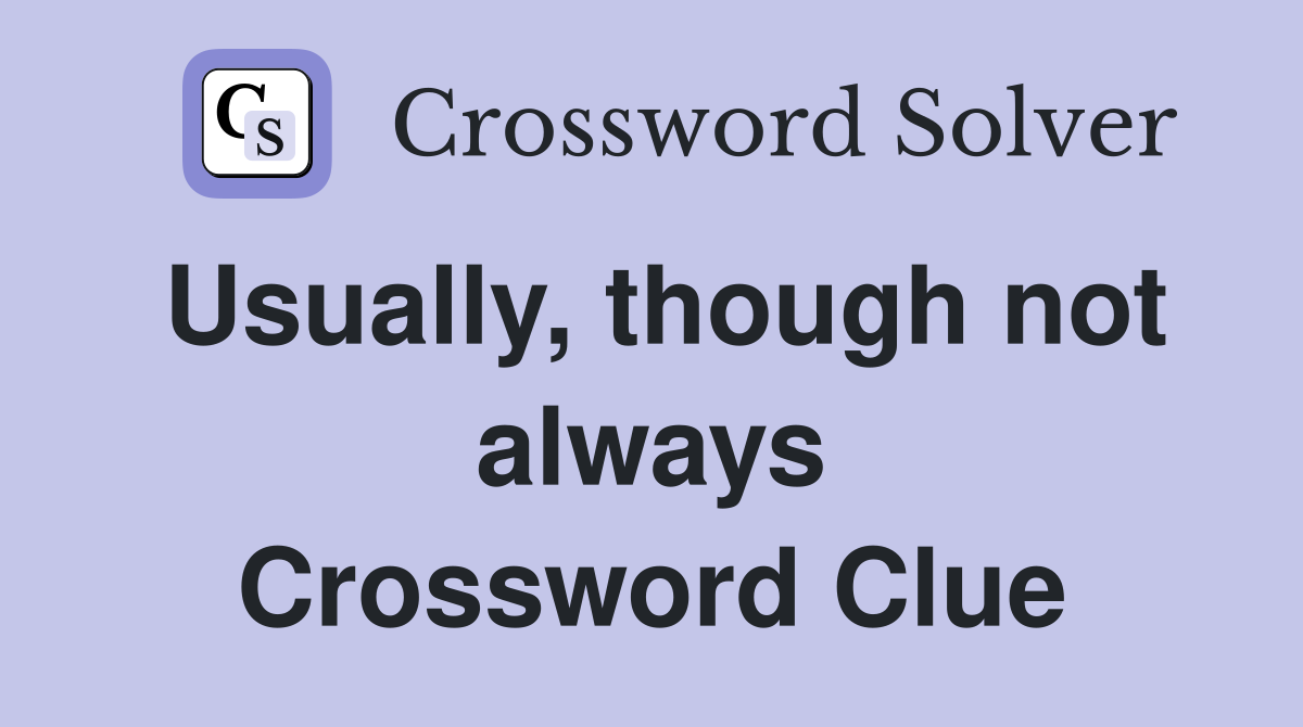Usually, though not always Crossword Clue
