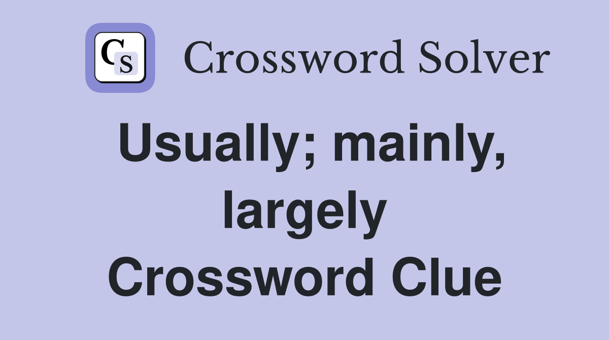 Usually; mainly, largely Crossword Clue