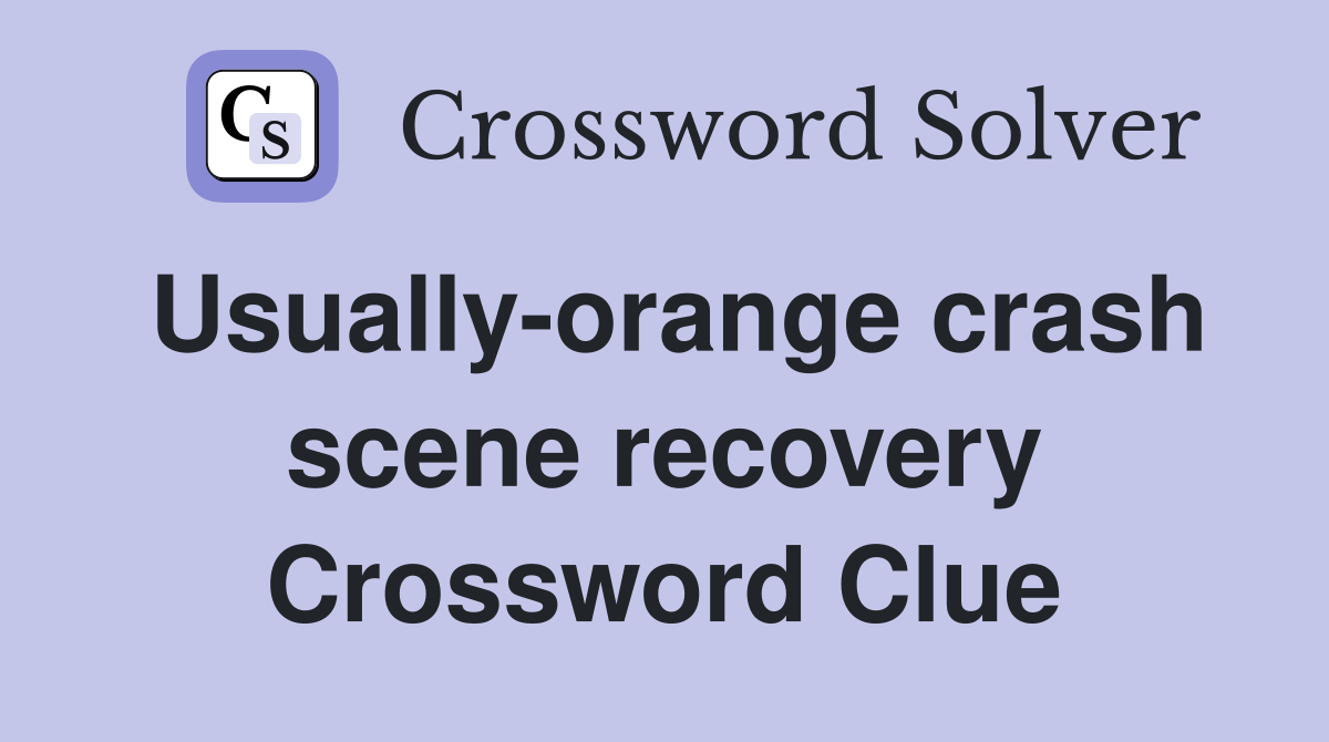 Usually-orange crash scene recovery Crossword Clue
