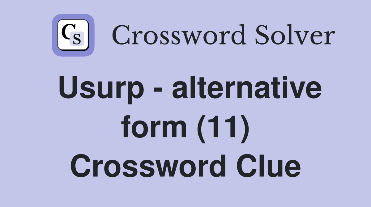 Usurp - alternative form (11) Crossword Clue
