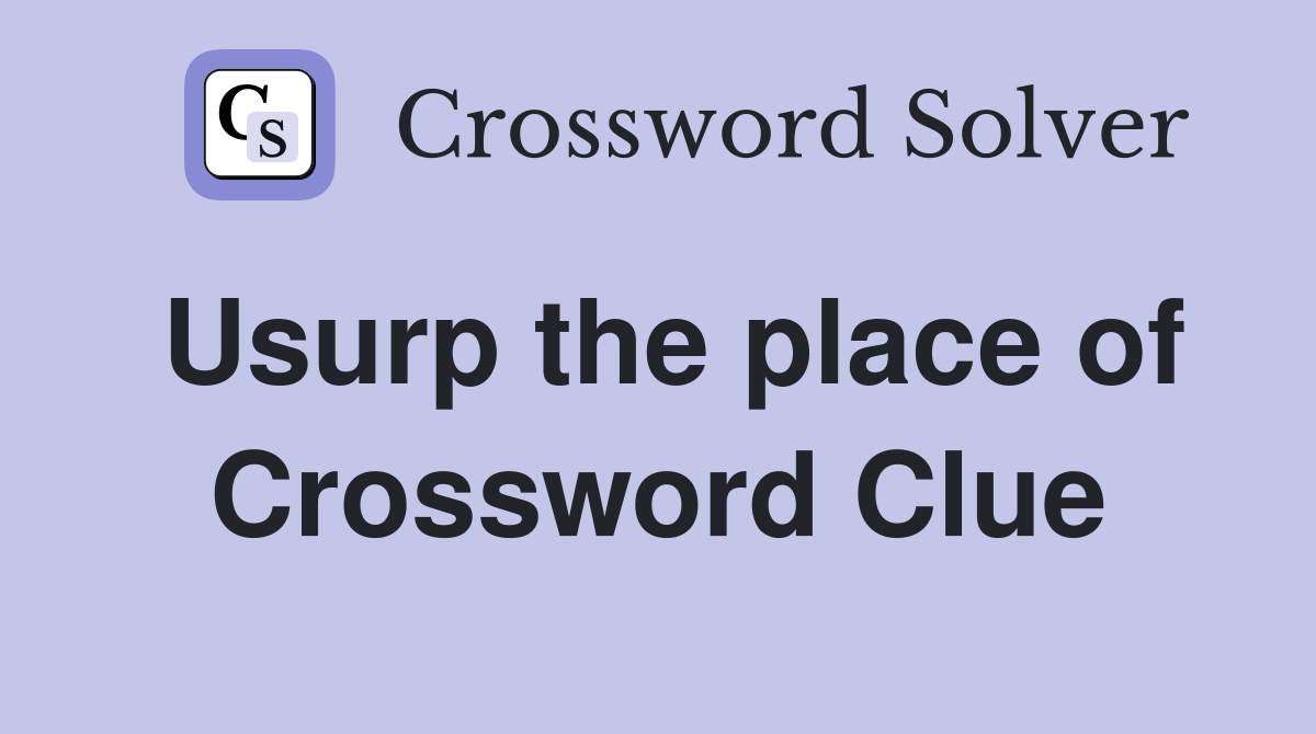 Usurp the place of Crossword Clue