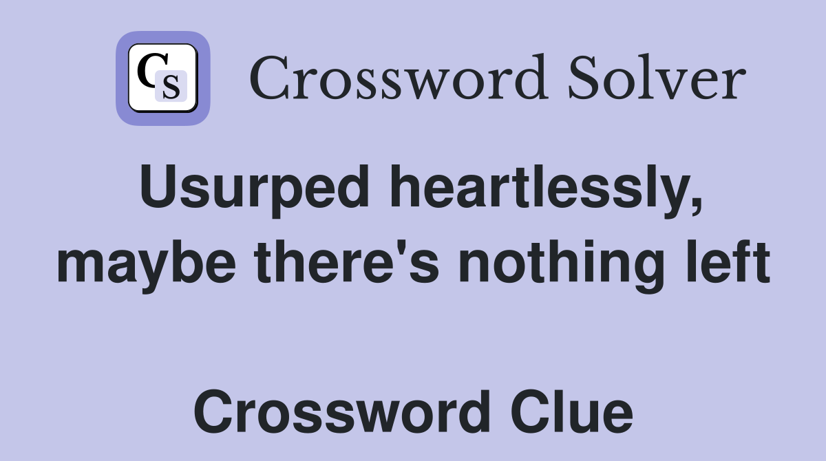 Usurped heartlessly, maybe there's nothing left  Crossword Clue