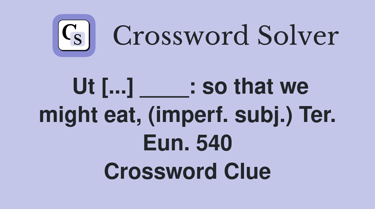 Ut [...] ____: so that we might eat, (imperf. subj.) Ter. Eun. 540 Crossword Clue
