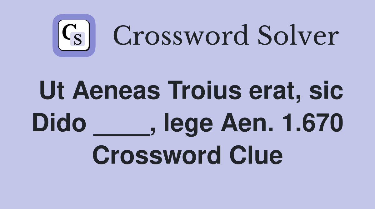 Ut Aeneas Troius erat, sic Dido ____, lege Aen. 1.670 Crossword Clue