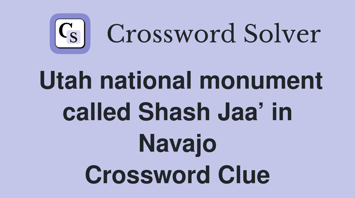 Utah national monument called Shash Jaa’ in Navajo Crossword Clue
