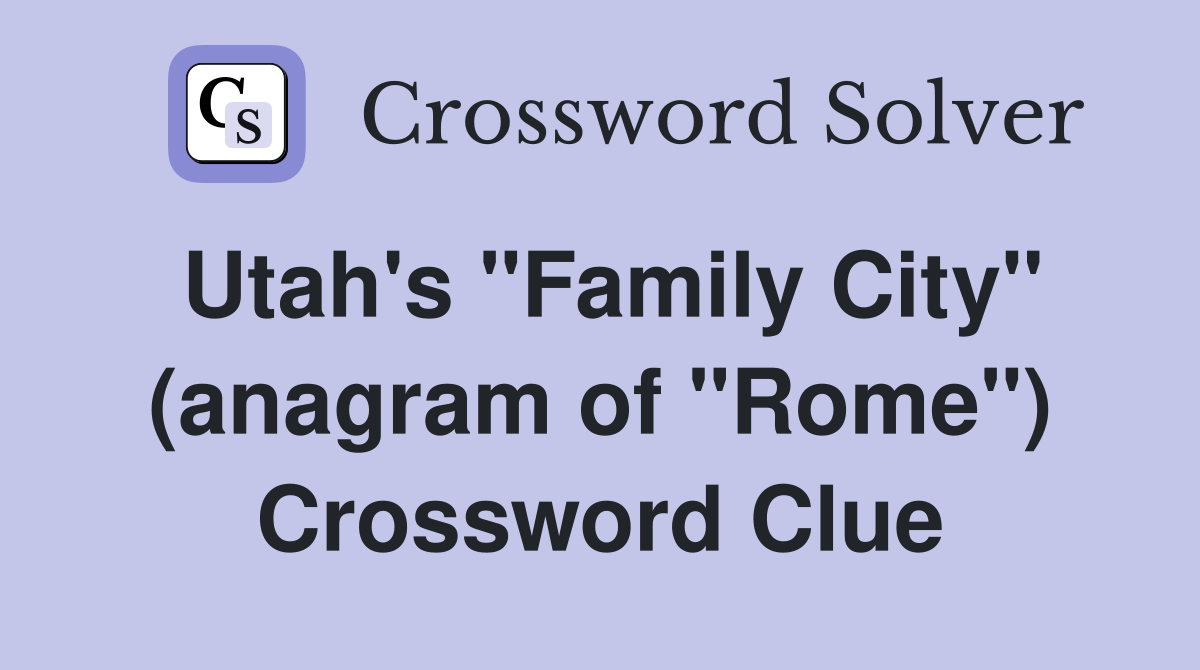 Utah's "Family City" (anagram of "Rome") Crossword Clue
