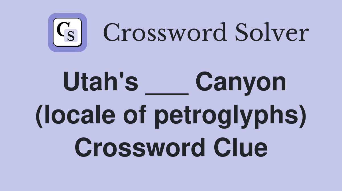 Utah's ___ Canyon (locale of petroglyphs) Crossword Clue