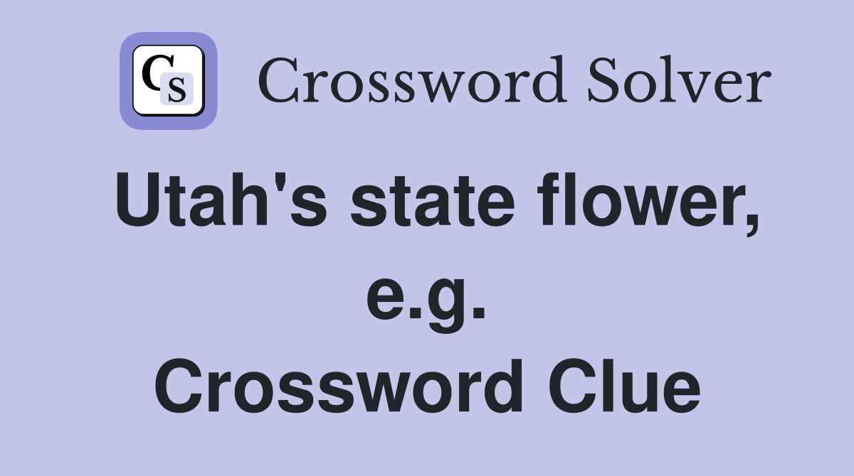Utah's state flower, e.g. Crossword Clue