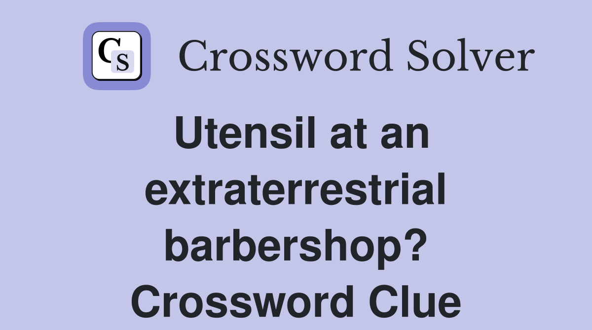 Utensil at an extraterrestrial barbershop? Crossword Clue