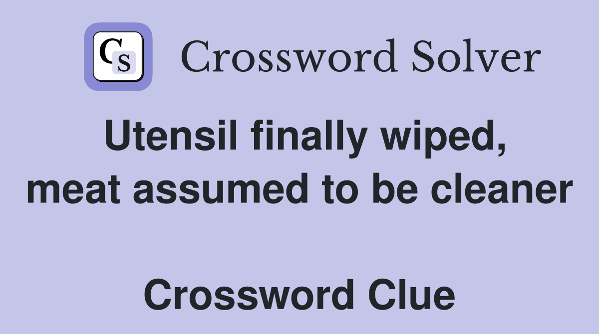 Utensil finally wiped, meat assumed to be cleaner  Crossword Clue