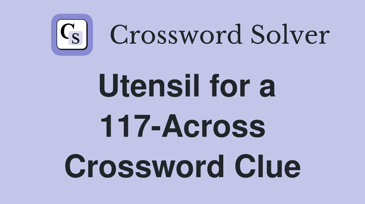 Utensil for a 117-Across Crossword Clue