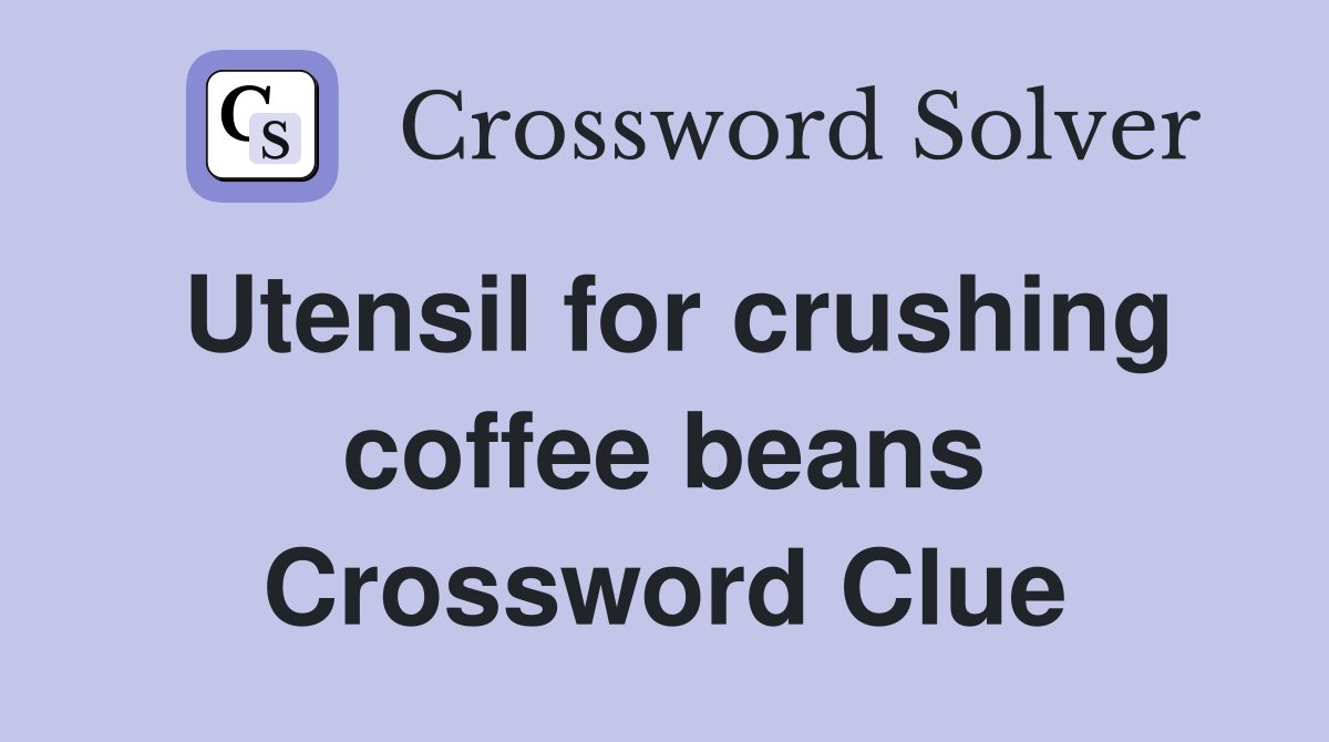 Utensil for crushing coffee beans Crossword Clue