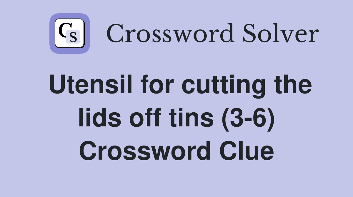 Utensil for cutting the lids off tins (3-6) Crossword Clue