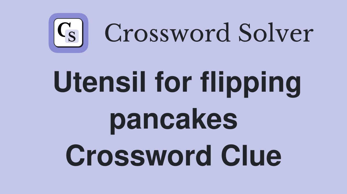 Utensil for flipping pancakes Crossword Clue