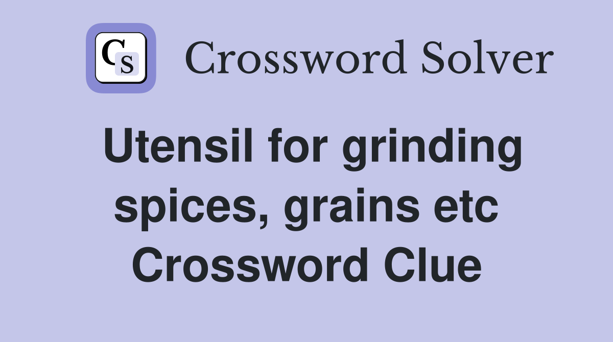Utensil for grinding spices, grains etc Crossword Clue