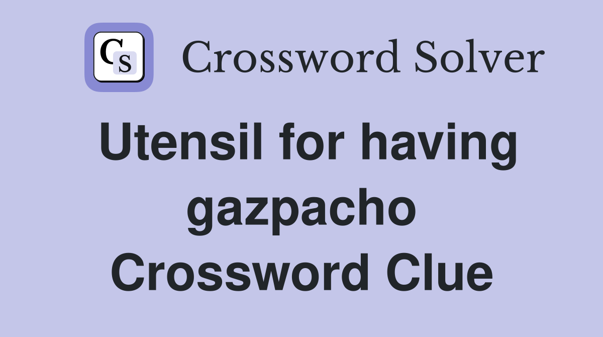 Utensil for having gazpacho Crossword Clue
