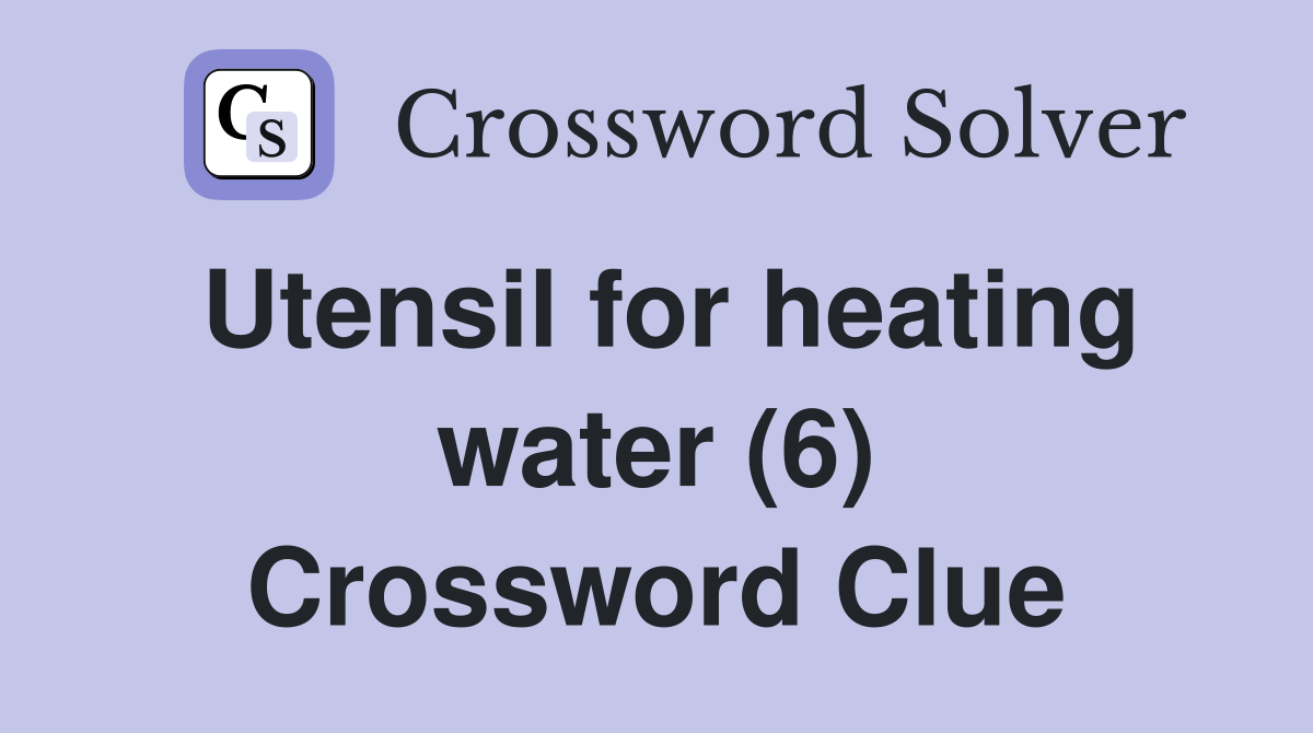 Utensil for heating water (6) Crossword Clue