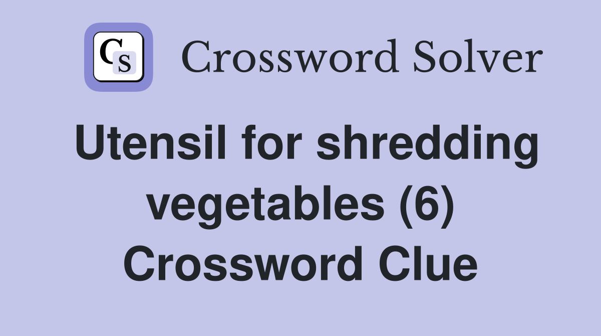Utensil for shredding vegetables (6) Crossword Clue