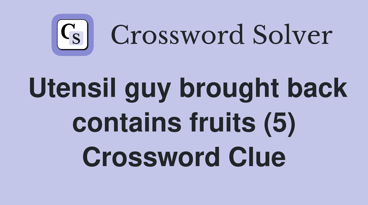Utensil guy brought back contains fruits (5) Crossword Clue