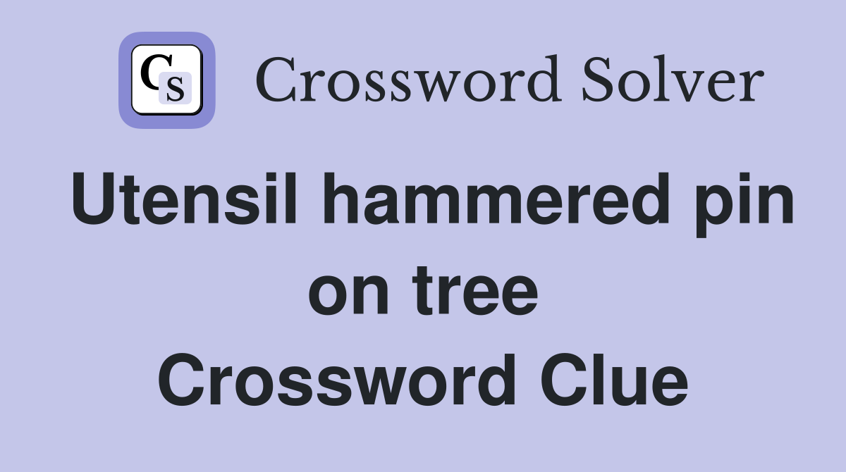 Utensil hammered pin on tree Crossword Clue