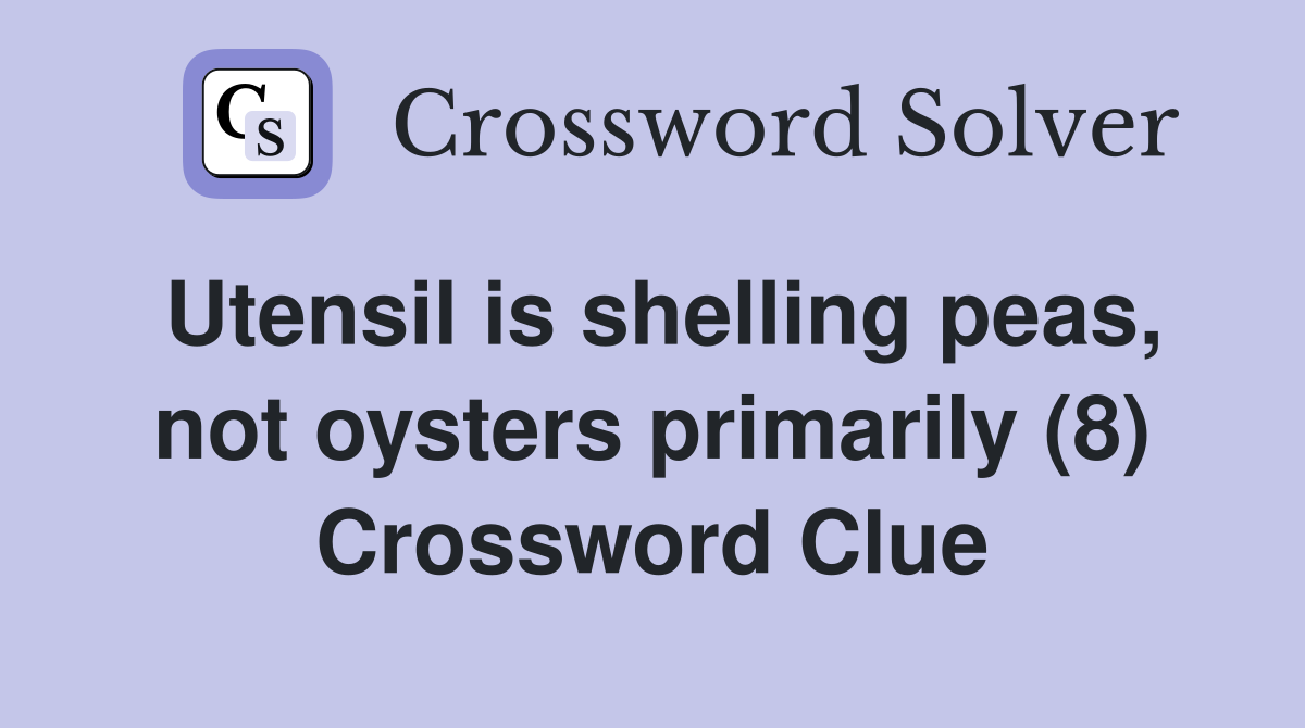Utensil is shelling peas, not oysters primarily (8) Crossword Clue