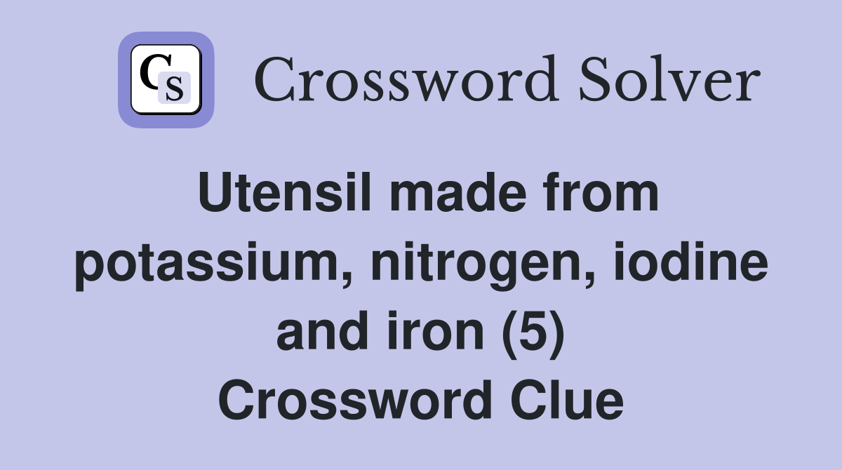 Utensil made from potassium, nitrogen, iodine and iron (5) Crossword Clue