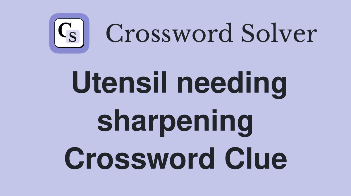 Utensil needing sharpening Crossword Clue