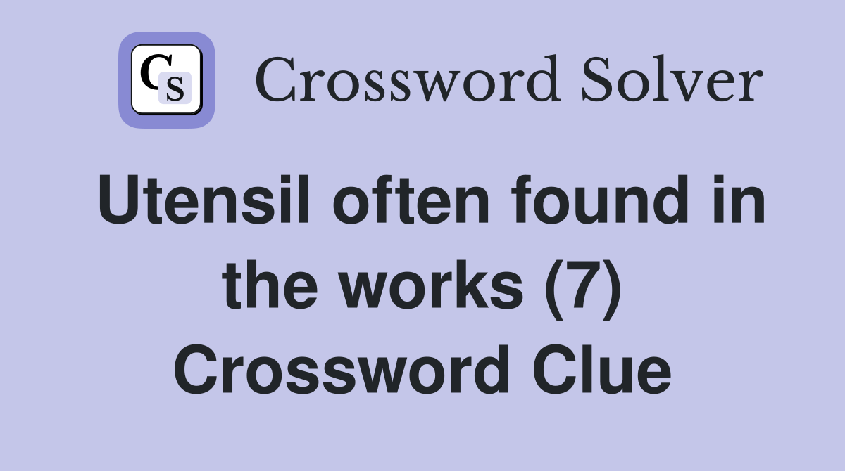 Utensil often found in the works (7) Crossword Clue