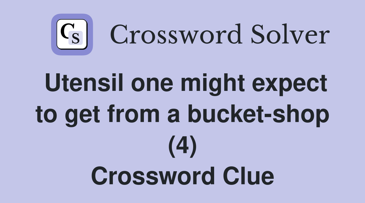 Utensil one might expect to get from a bucket-shop (4) Crossword Clue