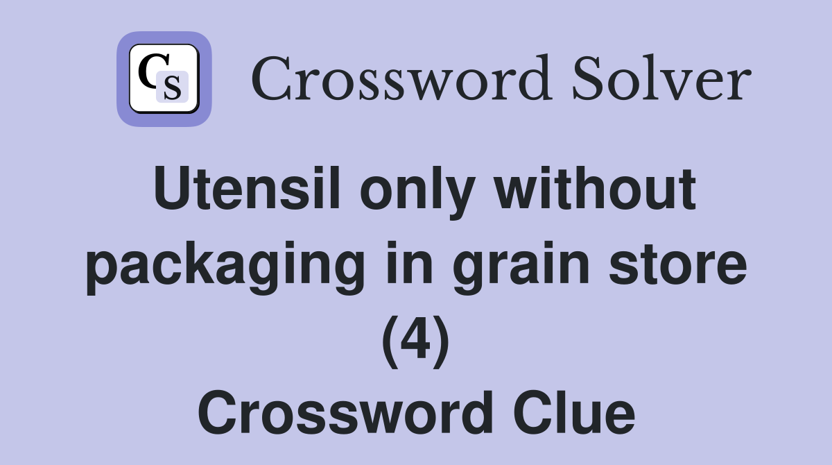 Utensil only without packaging in grain store (4) Crossword Clue