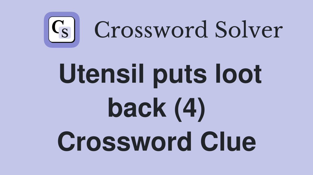 Utensil puts loot back (4) Crossword Clue
